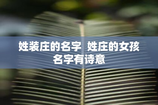 姓装庄的名字  姓庄的女孩名字有诗意