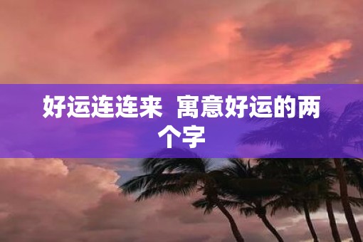 好运连连来  寓意好运的两个字