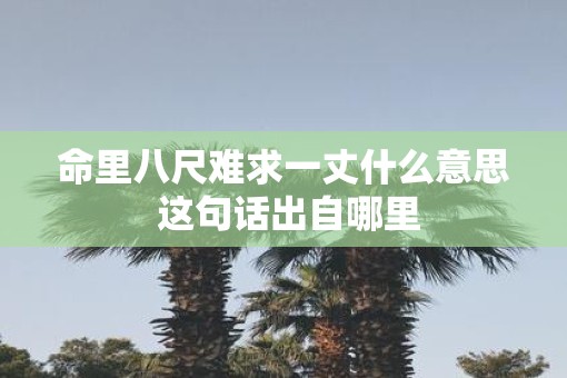 命里八尺难求一丈什么意思 这句话出自哪里