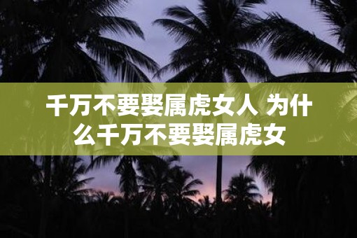 千万不要娶属虎女人 为什么千万不要娶属虎女