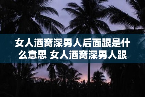 女人酒窝深男人后面跟是什么意思 女人酒窝深男人跟后面为何