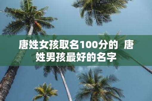 唐姓女孩取名100分的  唐姓男孩最好的名字