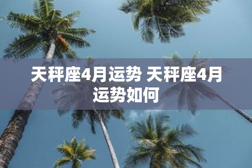 天秤座4月运势 天秤座4月运势如何