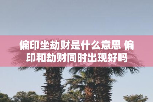 偏印坐劫财是什么意思 偏印和劫财同时出现好吗