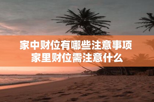家中财位有哪些注意事项 家里财位需注意什么