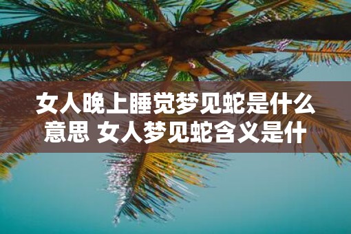 女人晚上睡觉梦见蛇是什么意思 女人梦见蛇含义是什么