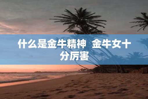 什么是金牛精神  金牛女十分厉害