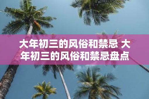 大年初三的风俗和禁忌 大年初三的风俗和禁忌盘点