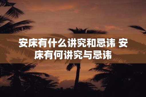安床有什么讲究和忌讳 安床有何讲究与忌讳