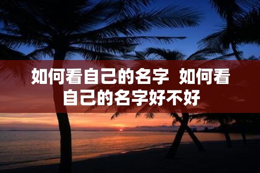 如何看自己的名字  如何看自己的名字好不好
