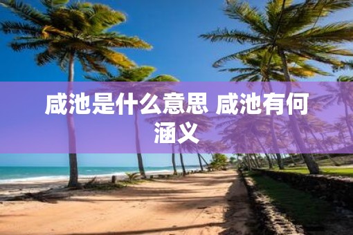 咸池是什么意思 咸池有何涵义