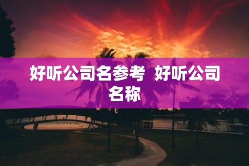 好听公司名参考  好听公司名称