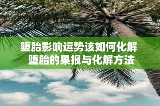 堕胎影响运势该如何化解  堕胎的果报与化解方法