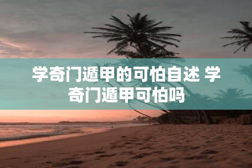 学奇门遁甲的可怕自述 学奇门遁甲可怕吗