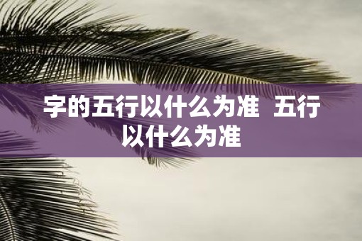 字的五行以什么为准  五行以什么为准