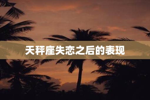 天秤座失恋之后的表现