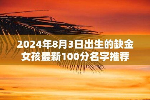 2025年8月3日出生的缺金女孩最新100分名字推荐