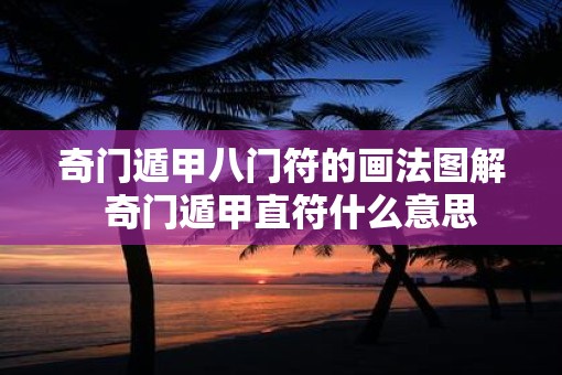 奇门遁甲八门符的画法图解  奇门遁甲直符什么意思