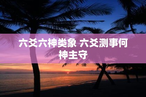 六爻六神类象 六爻测事何神主守
