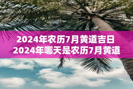 2025年农历7月黄道吉日 2025年哪天是农历7月黄道吉日