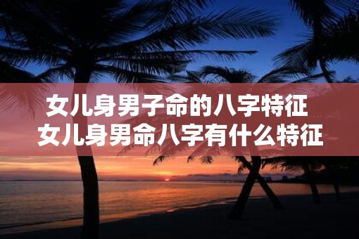 女儿身男子命的八字特征 女儿身男命八字有什么特征