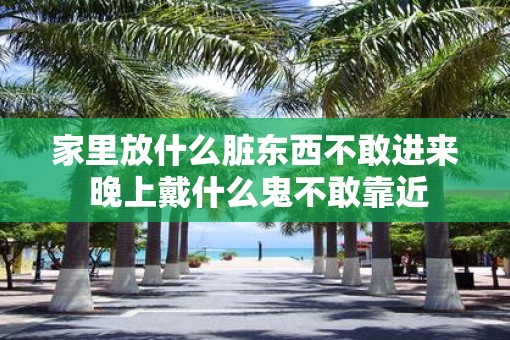 家里放什么脏东西不敢进来 晚上戴什么鬼不敢靠近