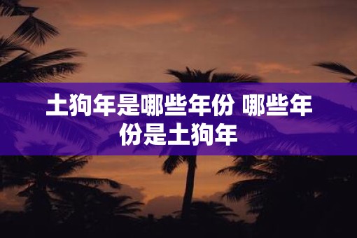 土狗年是哪些年份 哪些年份是土狗年