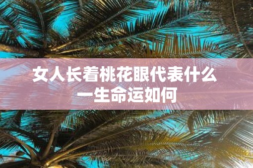 女人长着桃花眼代表什么 一生命运如何