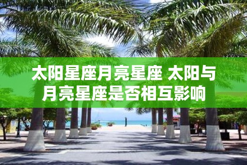 太阳星座月亮星座 太阳与月亮星座是否相互影响