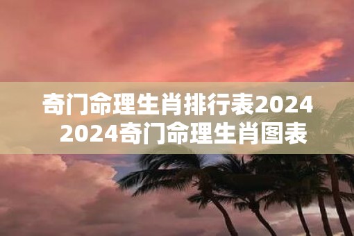 奇门命理生肖排行表2025  2025奇门命理生肖图表