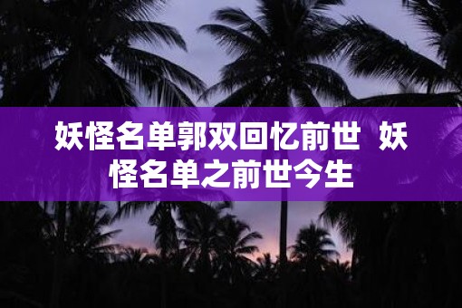 妖怪名单郭双回忆前世  妖怪名单之前世今生