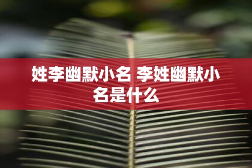 姓李幽默小名 李姓幽默小名是什么