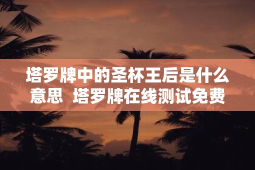 塔罗牌中的圣杯王后是什么意思  塔罗牌在线测试免费