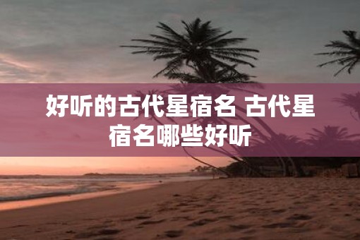 好听的古代星宿名 古代星宿名哪些好听
