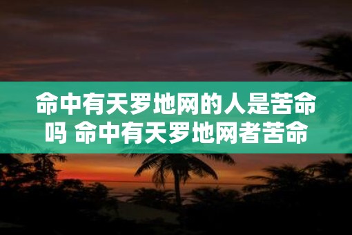 命中有天罗地网的人是苦命吗 命中有天罗地网者苦命否