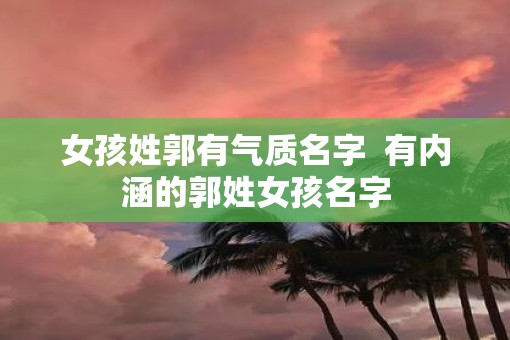 女孩姓郭有气质名字  有内涵的郭姓女孩名字