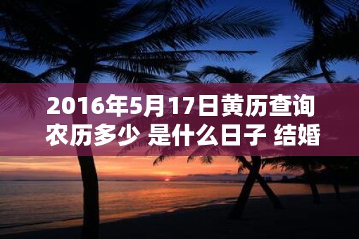 2016年5月17日黄历查询 农历多少 是什么日子 结婚吉时