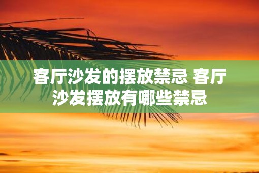 客厅沙发的摆放禁忌 客厅沙发摆放有哪些禁忌