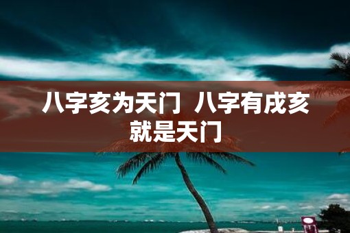 八字亥为天门  八字有戌亥就是天门