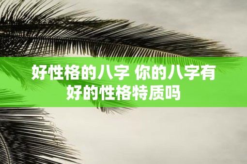 好性格的八字 你的八字有好的性格特质吗