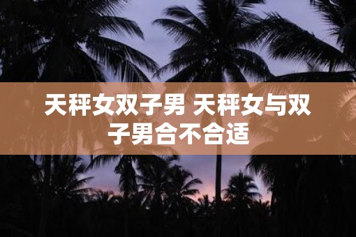 天秤女双子男 天秤女与双子男合不合适