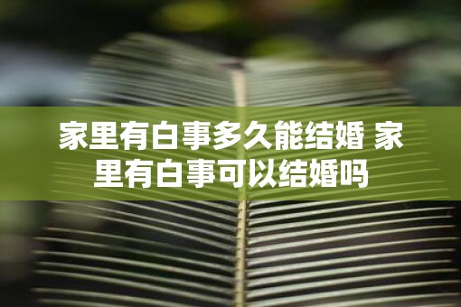 家里有白事多久能结婚 家里有白事可以结婚吗