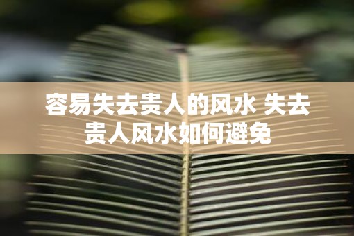 容易失去贵人的风水 失去贵人风水如何避免