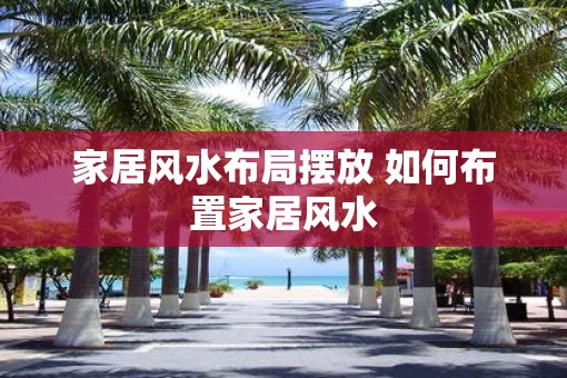 家居风水布局摆放 如何布置家居风水