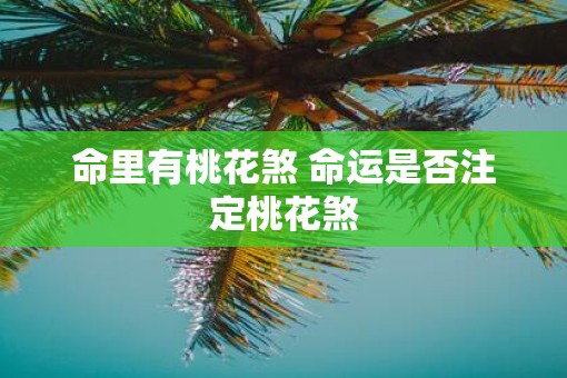 命里有桃花煞 命运是否注定桃花煞
