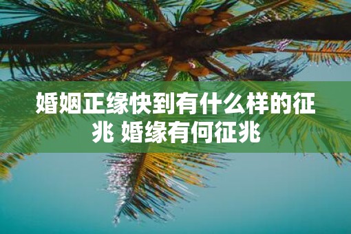 婚姻正缘快到有什么样的征兆 婚缘有何征兆