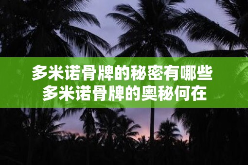 多米诺骨牌的秘密有哪些 多米诺骨牌的奥秘何在