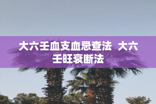 大六壬血支血忌查法  大六壬旺衰断法