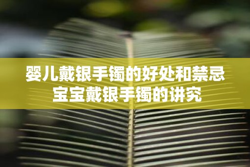 婴儿戴银手镯的好处和禁忌 宝宝戴银手镯的讲究