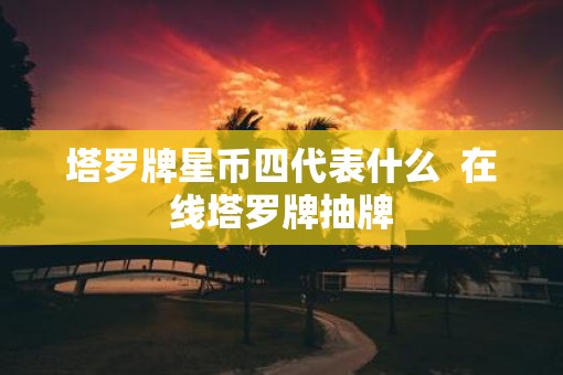 塔罗牌星币四代表什么  在线塔罗牌抽牌
